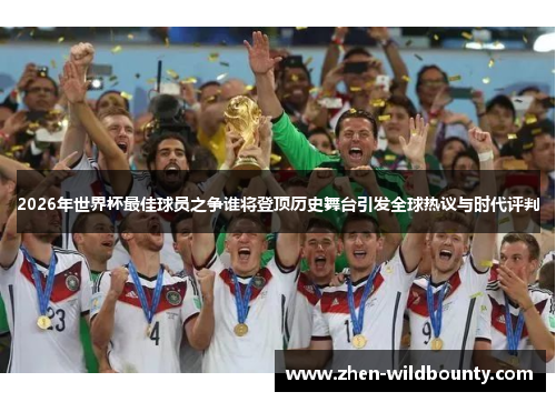 2026年世界杯最佳球员之争谁将登顶历史舞台引发全球热议与时代评判 2026年世界杯最佳球员之争谁将登顶历史舞台引发全球热议与时代评判