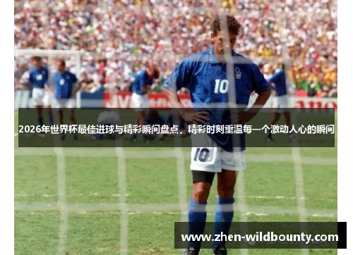 2026年世界杯最佳进球与精彩瞬间盘点,精彩时刻重温每一个激动人心的瞬间 2026年世界杯最佳进球与精彩瞬间盘点,精彩时刻重温每一个激动人心的瞬间