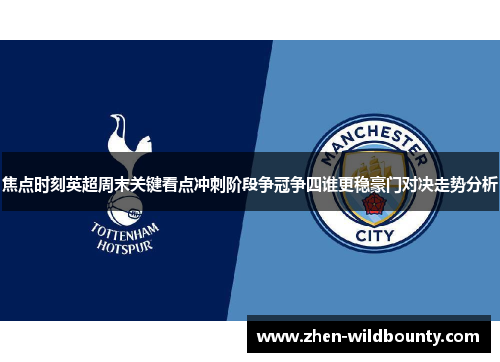 焦点时刻英超周末关键看点冲刺阶段争冠争四谁更稳豪门对决走势分析