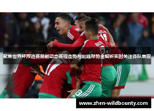 聚焦世界杯预选赛最新动态赛程走势与出线形势全解析实时关注各队表现 聚焦世界杯预选赛最新动态赛程走势与出线形势全解析实时关注各队表现