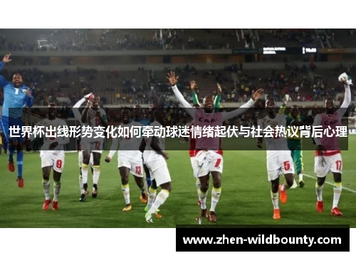 世界杯出线形势变化如何牵动球迷情绪起伏与社会热议背后心理