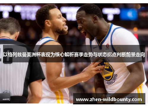 以格列兹曼美洲杯表现为核心解析赛季走势与状态拐点判断前景走向 以格列兹曼美洲杯表现为核心解析赛季走势与状态拐点判断前景走向