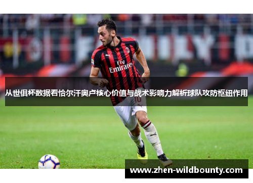 从世俱杯数据看恰尔汗奥卢核心价值与战术影响力解析球队攻防枢纽作用