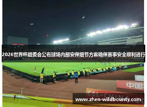 2026世界杯组委会公布球场内部安保细节方案确保赛事安全顺利进行 2026世界杯组委会公布球场内部安保细节方案确保赛事安全顺利进行