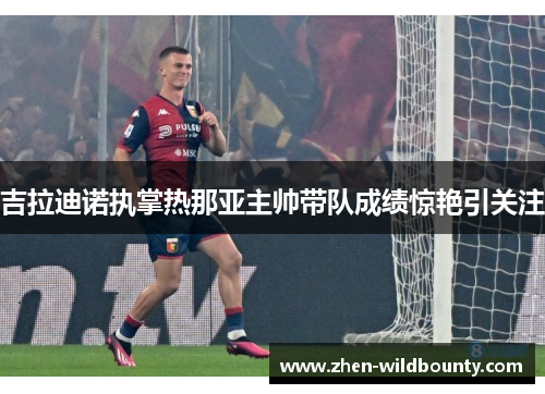 吉拉迪诺执掌热那亚主帅带队成绩惊艳引关注