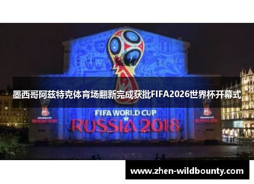 墨西哥阿兹特克体育场翻新完成获批FIFA2026世界杯开幕式 墨西哥阿兹特克体育场翻新完成获批FIFA2026世界杯开幕式