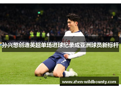 孙兴慜创造英超单场进球纪录成亚洲球员新标杆