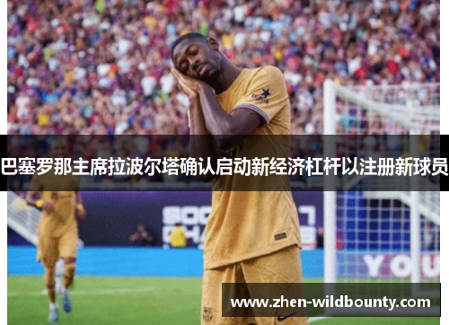 巴塞罗那主席拉波尔塔确认启动新经济杠杆以注册新球员