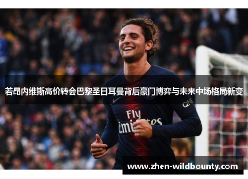 若昂内维斯高价转会巴黎圣日耳曼背后豪门博弈与未来中场格局新变