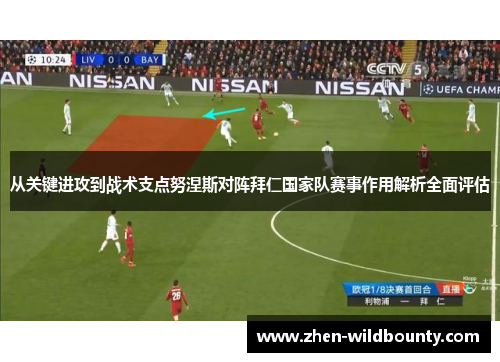 从关键进攻到战术支点努涅斯对阵拜仁国家队赛事作用解析全面评估