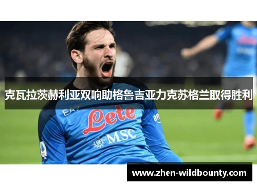 克瓦拉茨赫利亚双响助格鲁吉亚力克苏格兰取得胜利