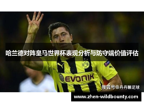 哈兰德对阵皇马世界杯表现分析与防守端价值评估