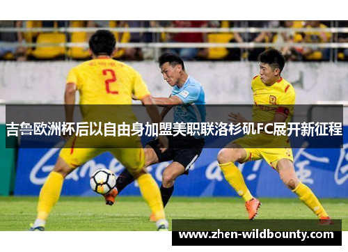 吉鲁欧洲杯后以自由身加盟美职联洛杉矶FC展开新征程