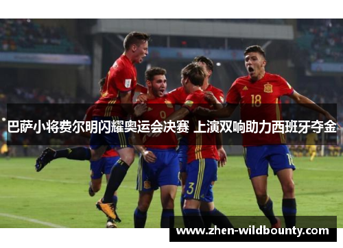 巴萨小将费尔明闪耀奥运会决赛 上演双响助力西班牙夺金